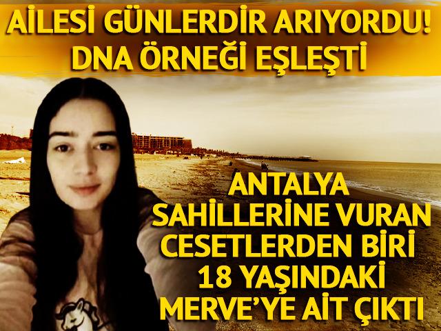 Antalya sahillerinde bulunan cesetlerden biri 18 yaşındaki Merve'ye ait çıktı! Acı gerçek DNA raporuyla tespit edildi